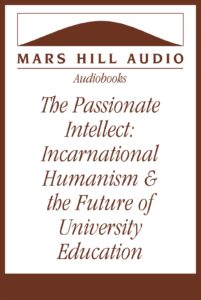The Passionate Intellect: Incarnational Humanism & the Future of University Education, by Norman Klassen and Jens Zimmermann
