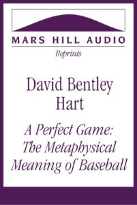 David Bentley Hart: “A Perfect Game: The Metaphysical Meaning of Baseball”